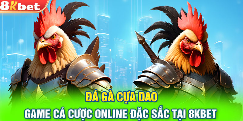 Đá Gà Cựa Dao - Game Cá Cược Online Đặc Sắc Tại 8KBET