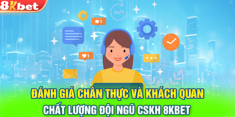 Đánh giá chân thực và khách quan chất lượng đội ngũ CSKH 8KBET 