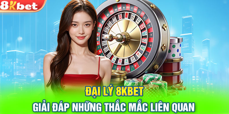 Đại lý 8KBET - Giải đáp những thắc mắc liên quan