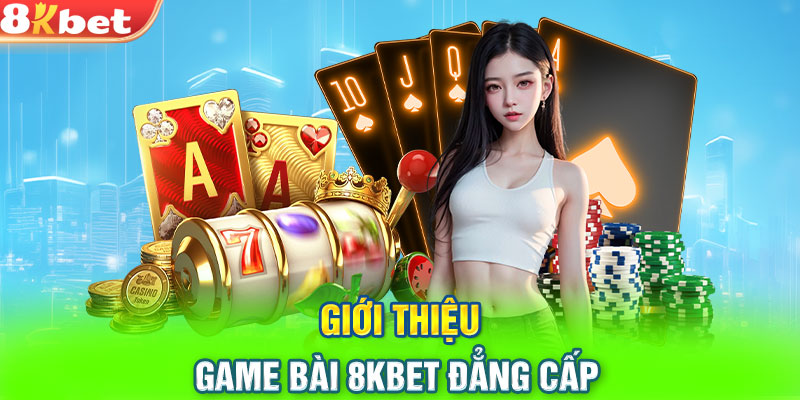 Giới thiệu game bài 8KBET đẳng cấp