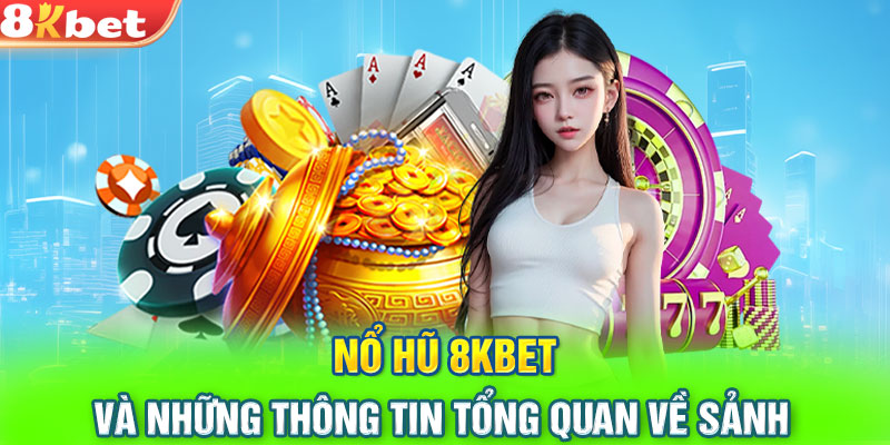 Nổ hũ 8KBET và những thông tin tổng quan về sảnh