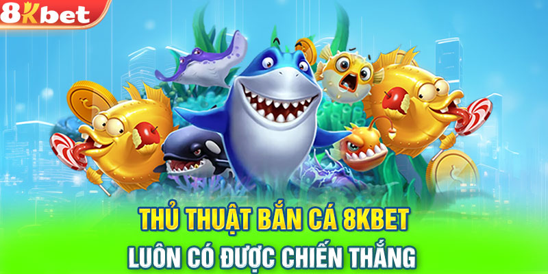 Thủ thuật bắn cá 8KBET luôn có được chiến thắng