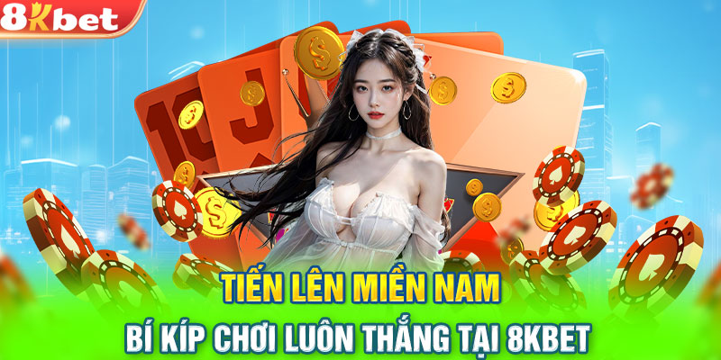 Tiến Lên Miền Nam - Bí Kíp Chơi Luôn Thắng Tại 8KBET